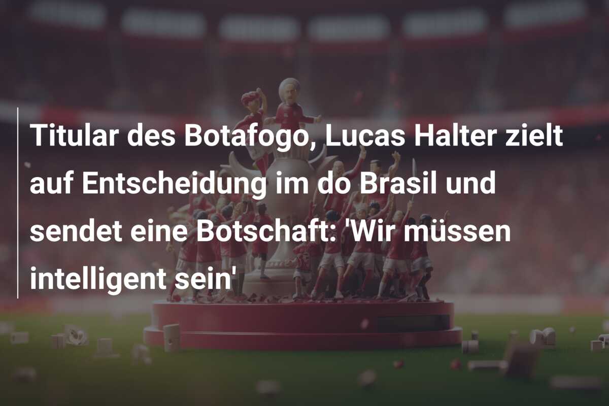 Titular des Botafogo, Lucas Halter zielt auf Entscheidung im do Brasil und sendet eine Botschaft: ‘Wir müssen intelligent sein’