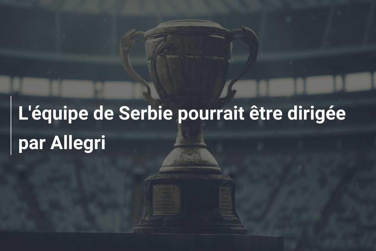 L’équipe de Serbie pourrait être dirigée par Allegri