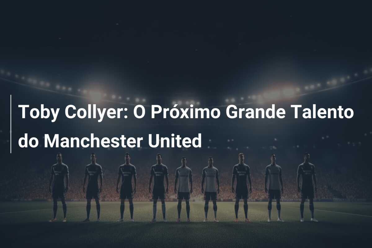 Toby Collyer: O Próximo Grande Talento do Manchester United