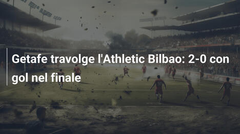 Getafe travolge l'Athletic Bilbao: 2-0 con gol nel finale