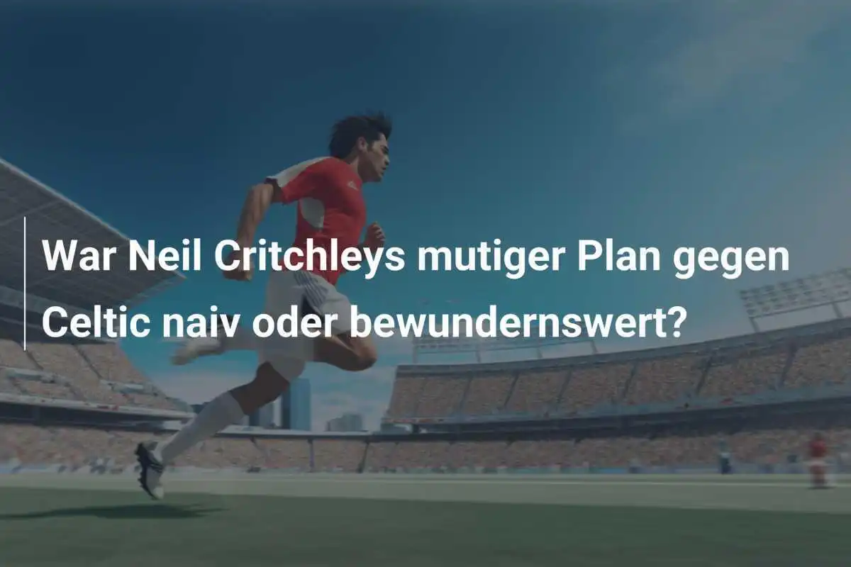 War Neil Critchleys mutiger Plan gegen Celtic naiv oder bewundernswert?