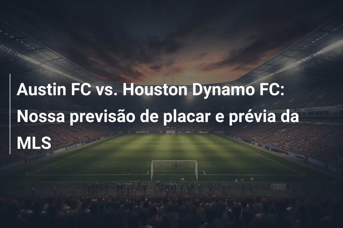 Austin FC vs. Houston Dynamo FC: Nossa previsão de placar e prévia da MLS