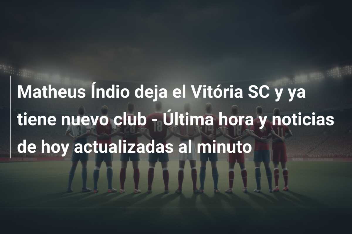 Matheus Índio deja el Vitória SC y ya tiene nuevo club – Última hora y noticias de hoy actualizadas al minuto