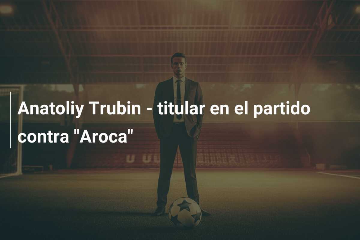 Anatoliy Trubin - titular en el partido contra "Aroca"