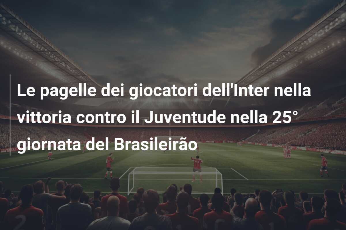 Le pagelle dei giocatori dell’Inter nella vittoria contro il Juventude nella 25° giornata del Brasileirão
