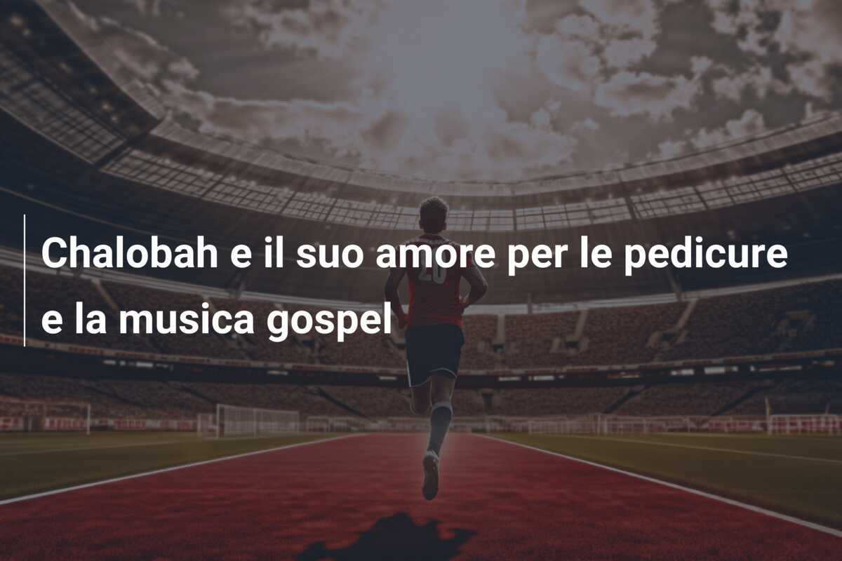 Chalobah e il suo amore per le pedicure e la musica gospel