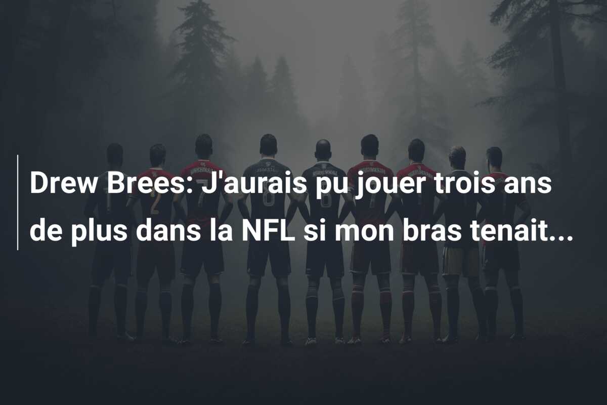 Drew Brees: J’aurais pu jouer trois ans de plus dans la NFL si mon bras tenait…