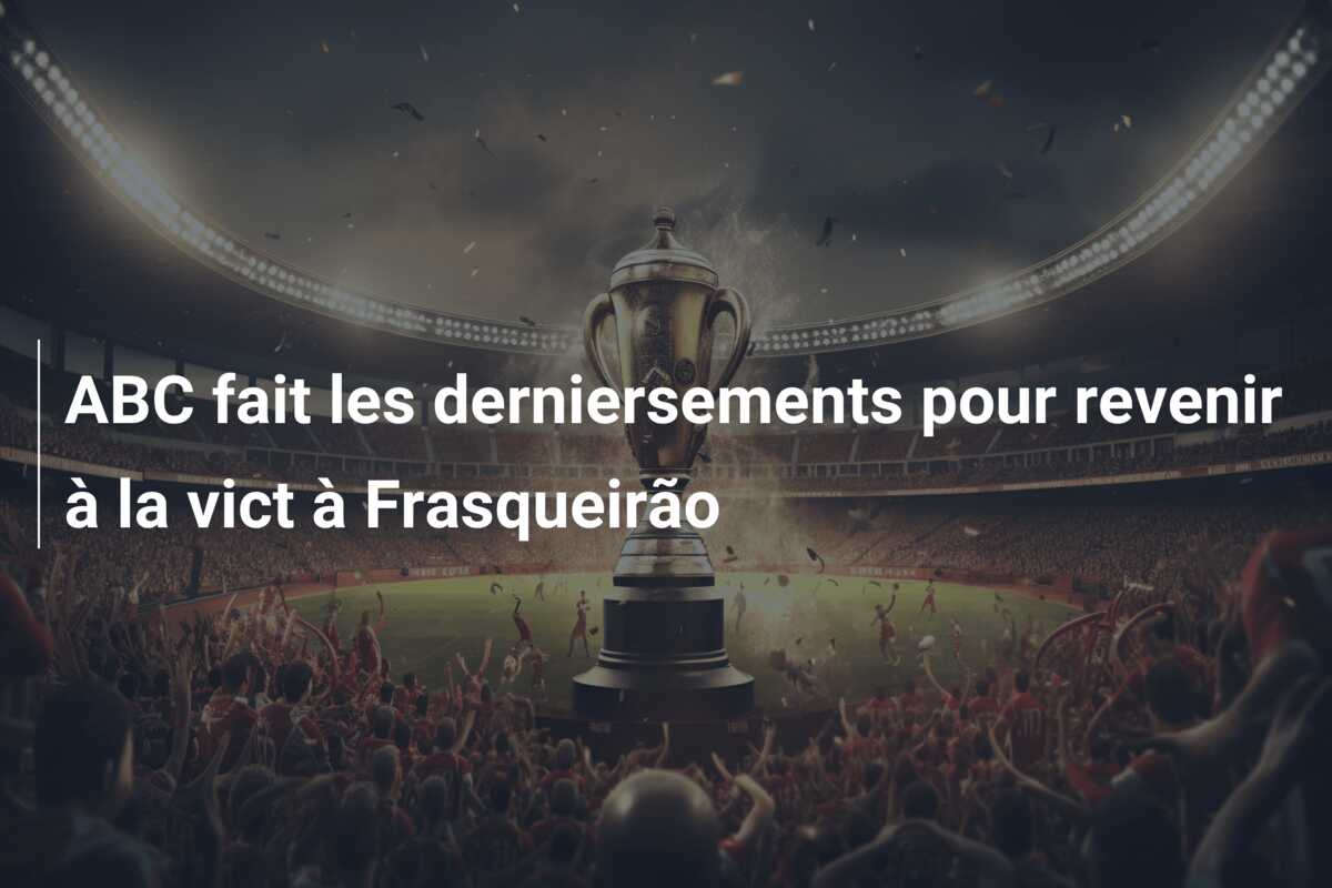 ABC fait les derniersements pour revenir à la vict à Frasqueirão