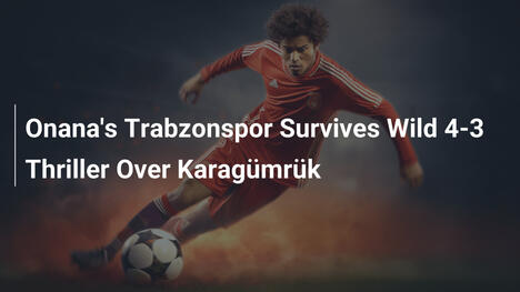 Il Trabzonspor di Onana Vince un Thriller 4-3 contro Karagümrük