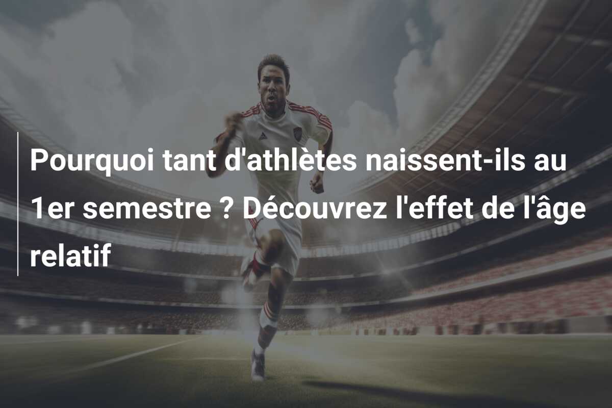 Pourquoi tant d’athlètes naissent-ils au 1er semestre ? Découvrez l’effet de l’âge relatif