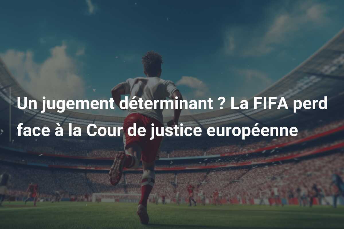 Un jugement déterminant ? La FIFA perd face à la Cour de justice européenne