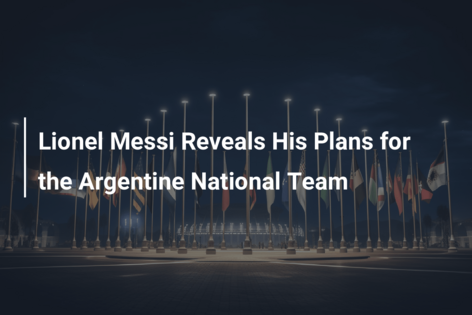 Lionel Messi dezvăluie planurile sale pentru echipa națională argentiniană