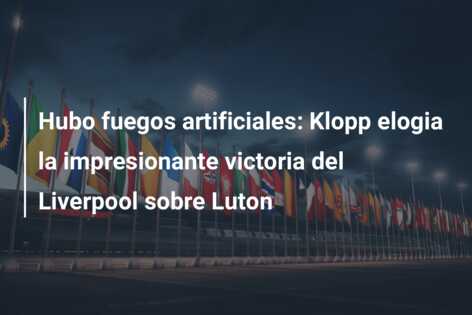 Hubo fuegos artificiales: Klopp elogia la impresionante victoria del Liverpool sobre Luton