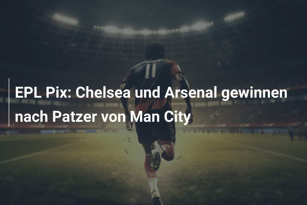 EPL Pix: Chelsea und Arsenal gewinnen nach Patzer von Man City