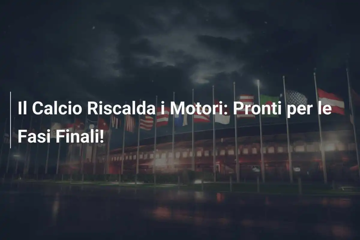 Il Calcio Riscalda i Motori: Pronti per le Fasi Finali!