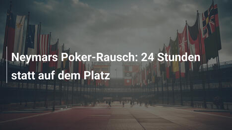 Neymars Poker-Rausch: 24 Stunden statt auf dem Platz