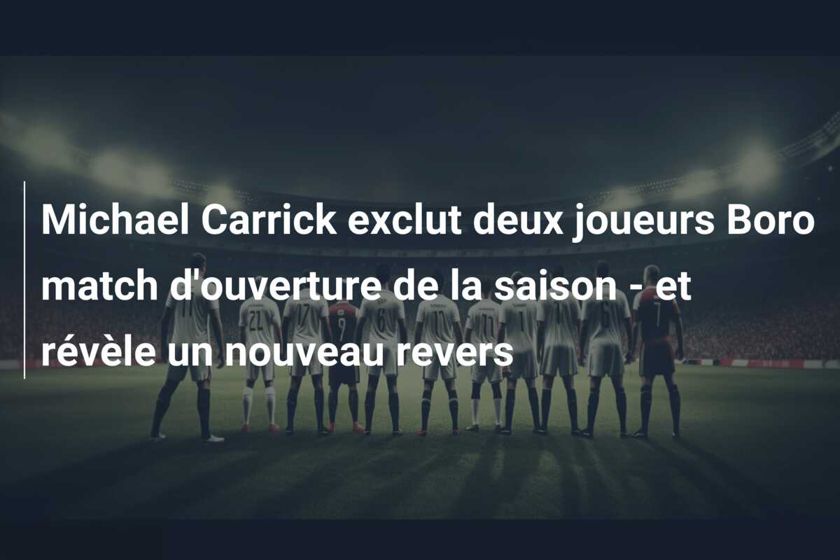 Michael Carrick exclut deux joueurs Boro match d’ouverture de la saison – et révèle un nouveau revers