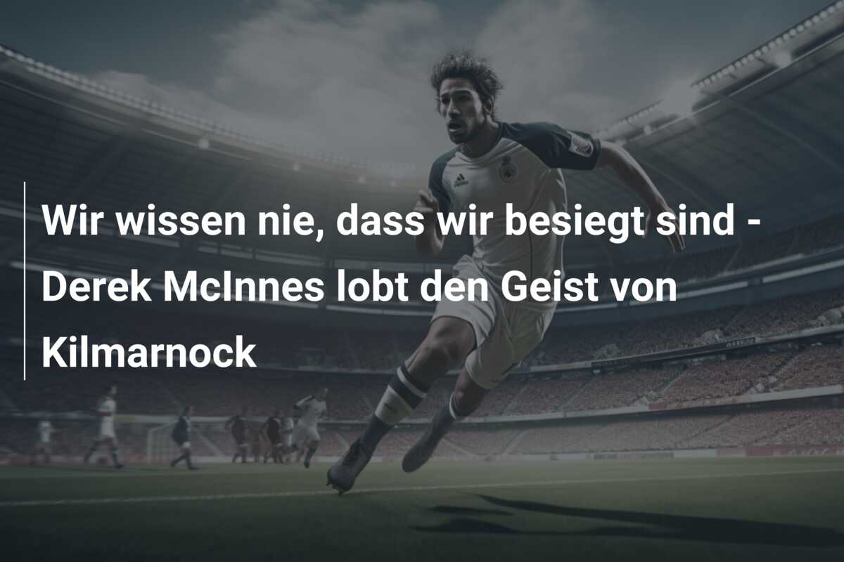Wir wissen nie, dass wir besiegt sind – Derek McInnes lobt den Geist von Kilmarnock