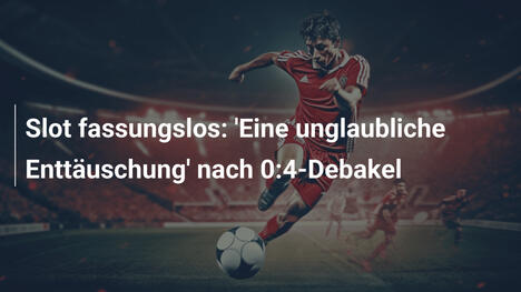 Slot fassungslos: 'Eine unglaubliche Enttäuschung' nach 0:4-Debakel