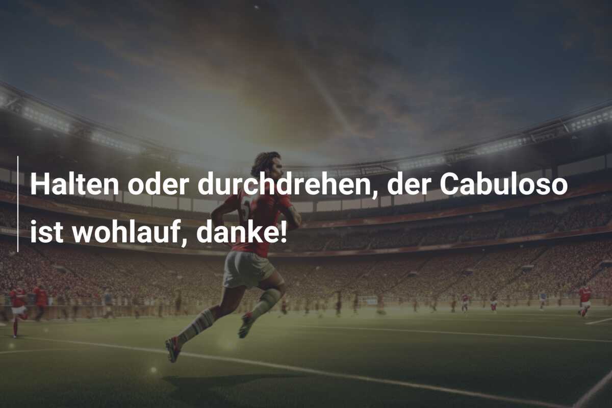 Halten oder durchdrehen, der Cabuloso ist wohlauf, danke!