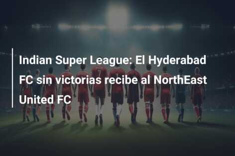 Indian Super League: El Hyderabad FC sin victorias recibe al NorthEast United FC
