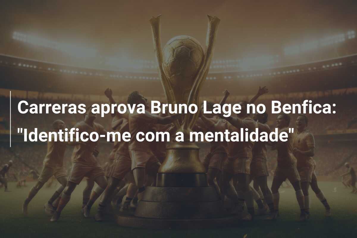 Carreras aprova Bruno Lage no Benfica: "Identifico-me com a mentalidade"