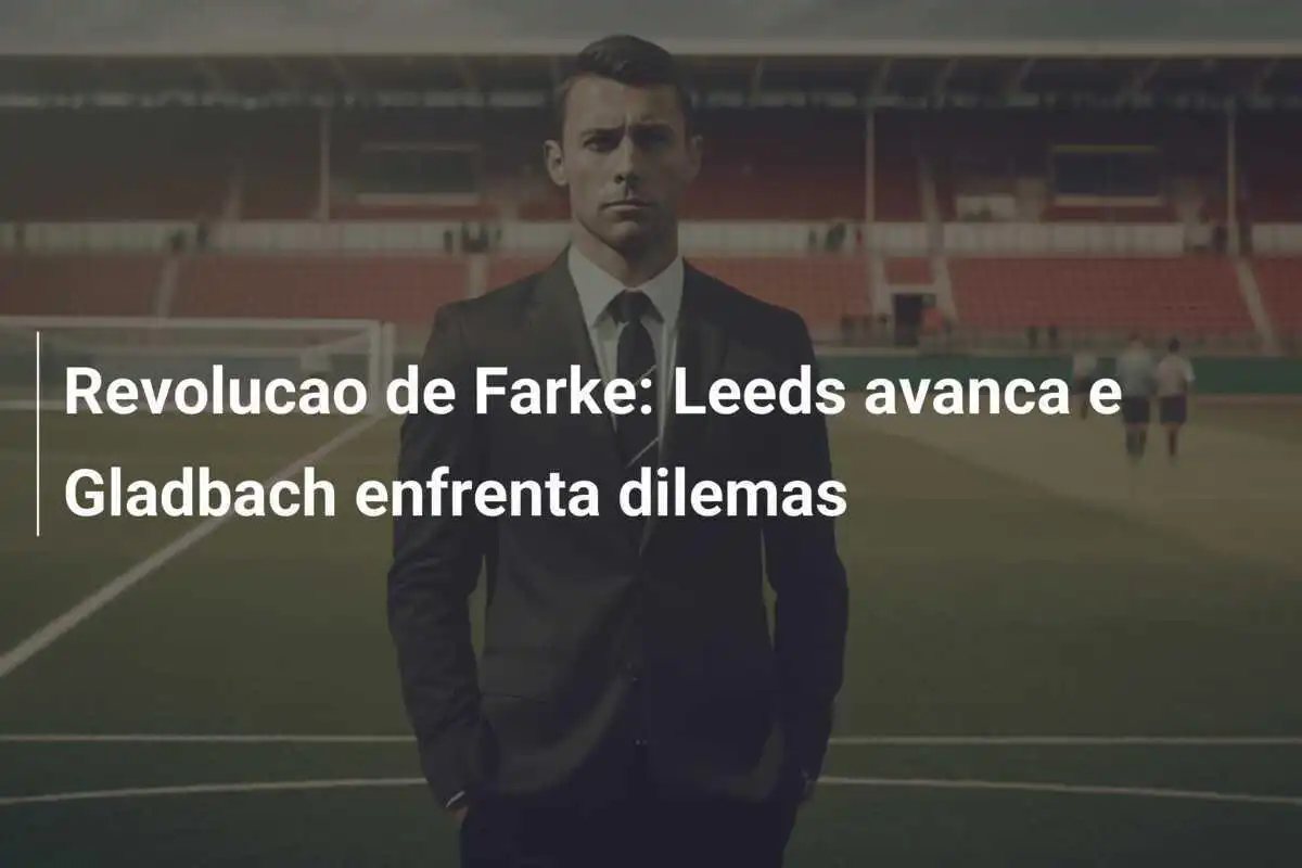 Revolucao de Farke: Leeds avanca e Gladbach enfrenta dilemas