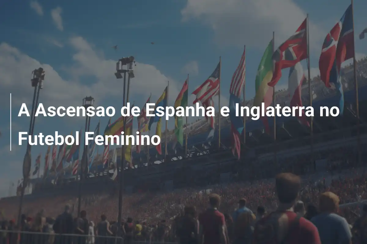 A Ascensao de Espanha e Inglaterra no Futebol Feminino