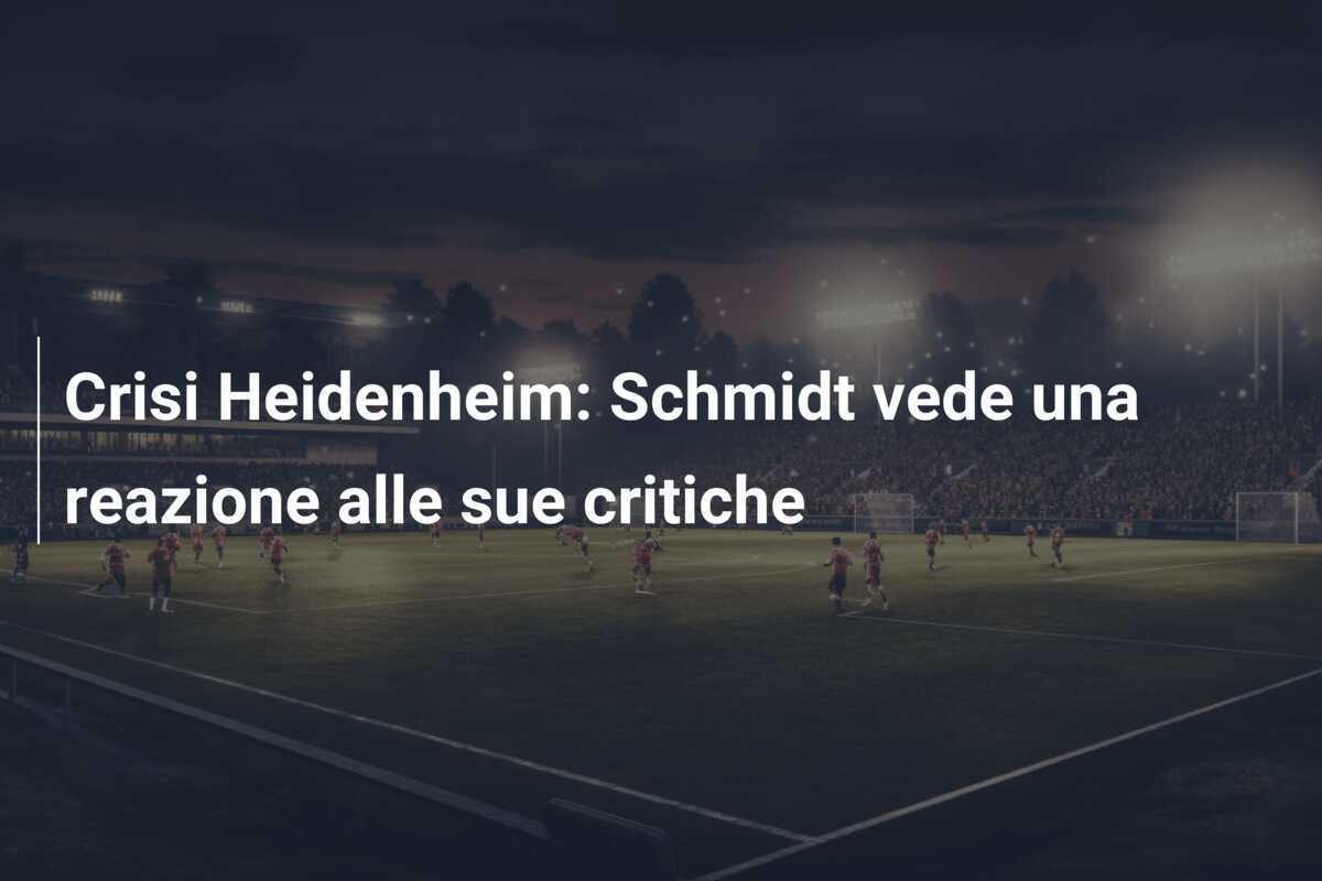 Crisi Heidenheim: Schmidt vede una reazione alle sue critiche