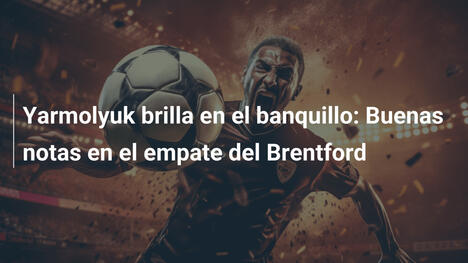 Yarmolyuk brilla en el banquillo: Buenas notas en el empate del Brentford