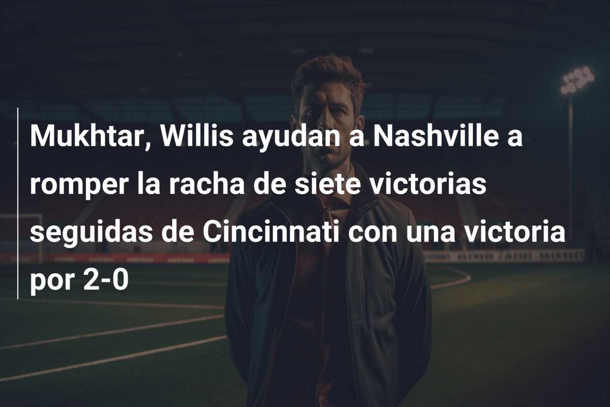 Mukhtar, Willis ayudan a Nashville a romper la racha de siete victorias seguidas de Cincinnati con una victoria por 2-0