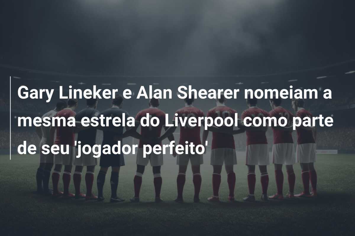Gary Lineker e Alan Shearer nomeiam a mesma estrela do Liverpool como parte de seu 'jogador perfeito'