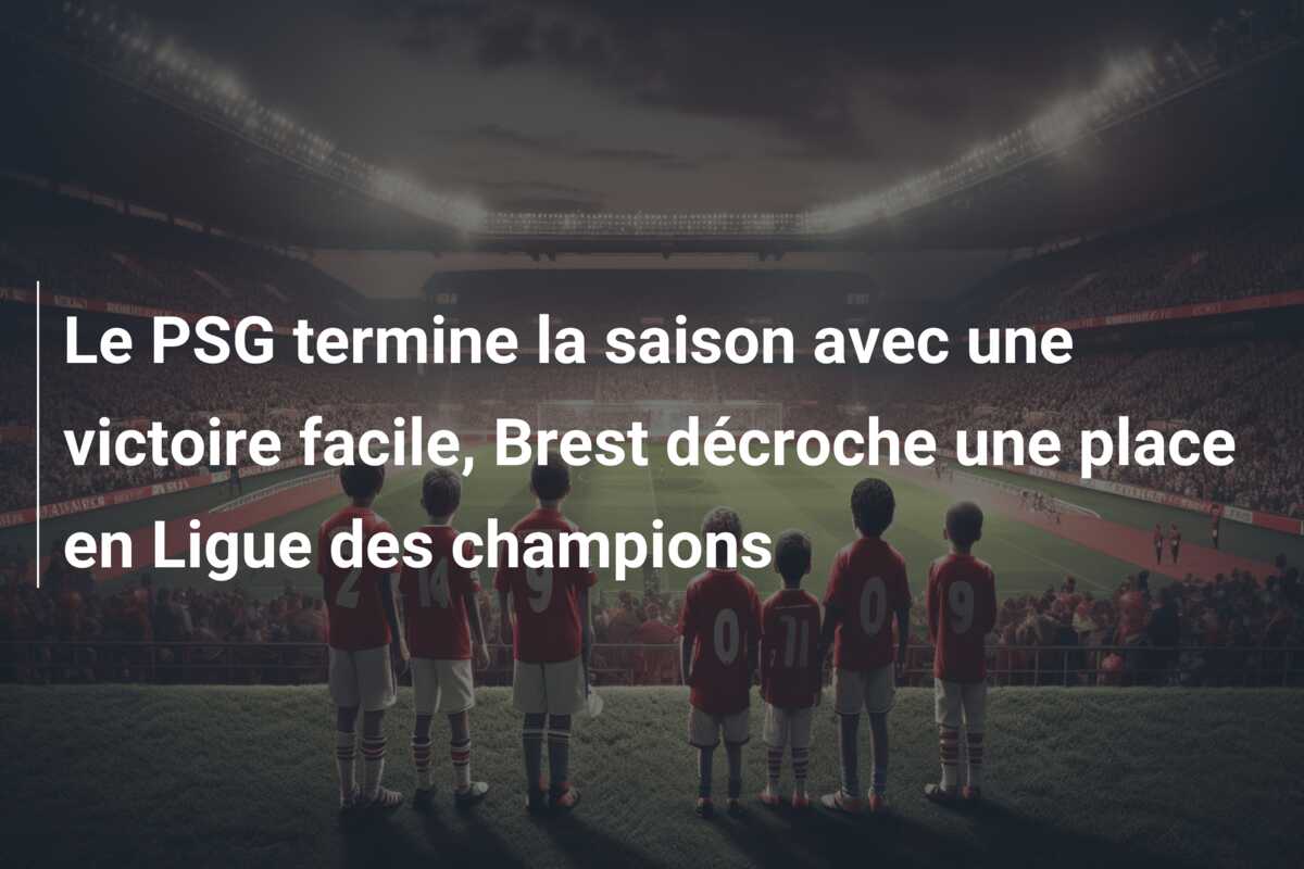 Le PSG termine la saison avec une victoire facile, Brest décroche une place en Ligue des champions