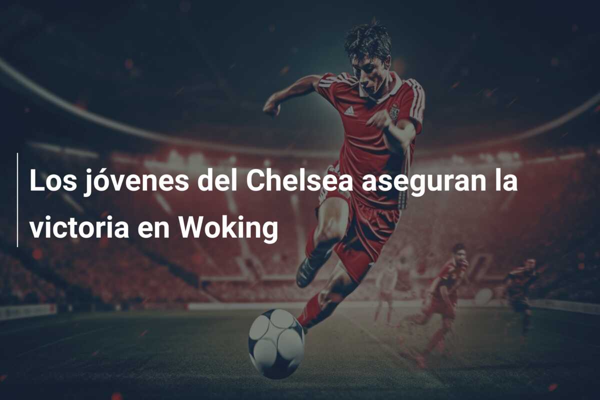 Los jóvenes del Chelsea aseguran la victoria en Woking