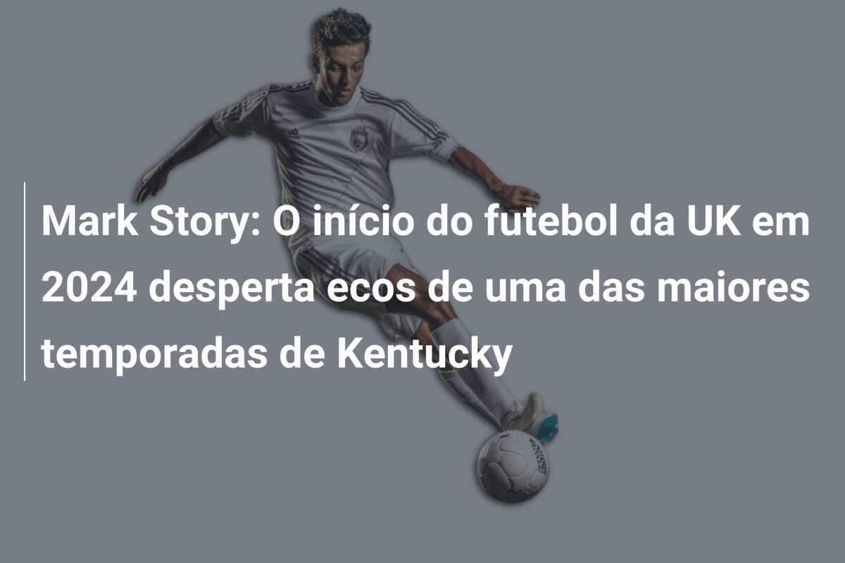 Mark Story: O início do futebol da UK em 2024 desperta ecos de uma das maiores temporadas de Kentucky