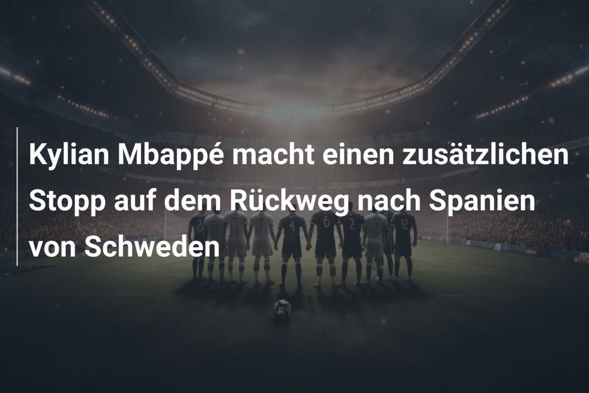 Kylian Mbappé macht einen zusätzlichen Stopp auf dem Rückweg nach Spanien von Schweden
