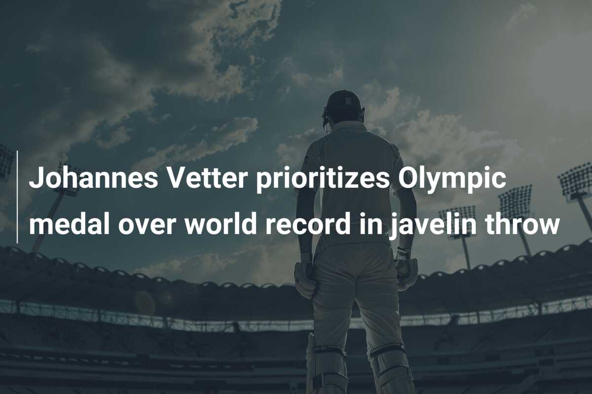 Johannes Vetter prioritizes Olympic medal over world record in javelin ...