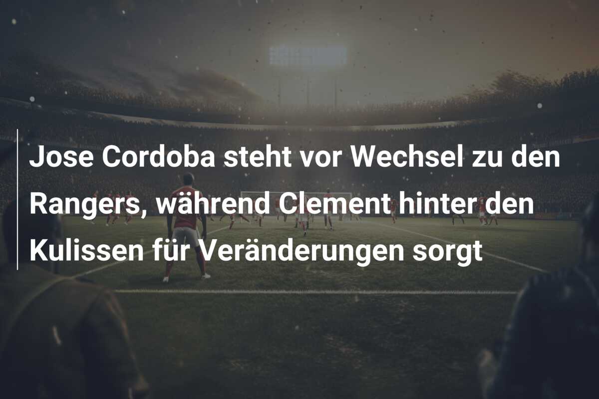 Jose Cordoba steht vor Wechsel zu den Rangers, während Clement hinter den Kulissen für Veränderungen sorgt