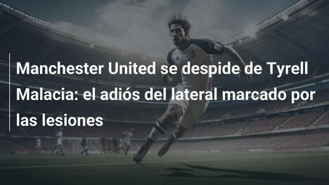 Manchester United se despide de Tyrell Malacia: el adiós del lateral marcado por las lesiones