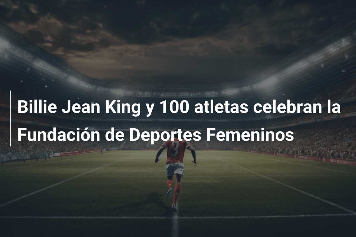 Billie Jean King y 100 atletas celebran la Fundación de Deportes Femeninos