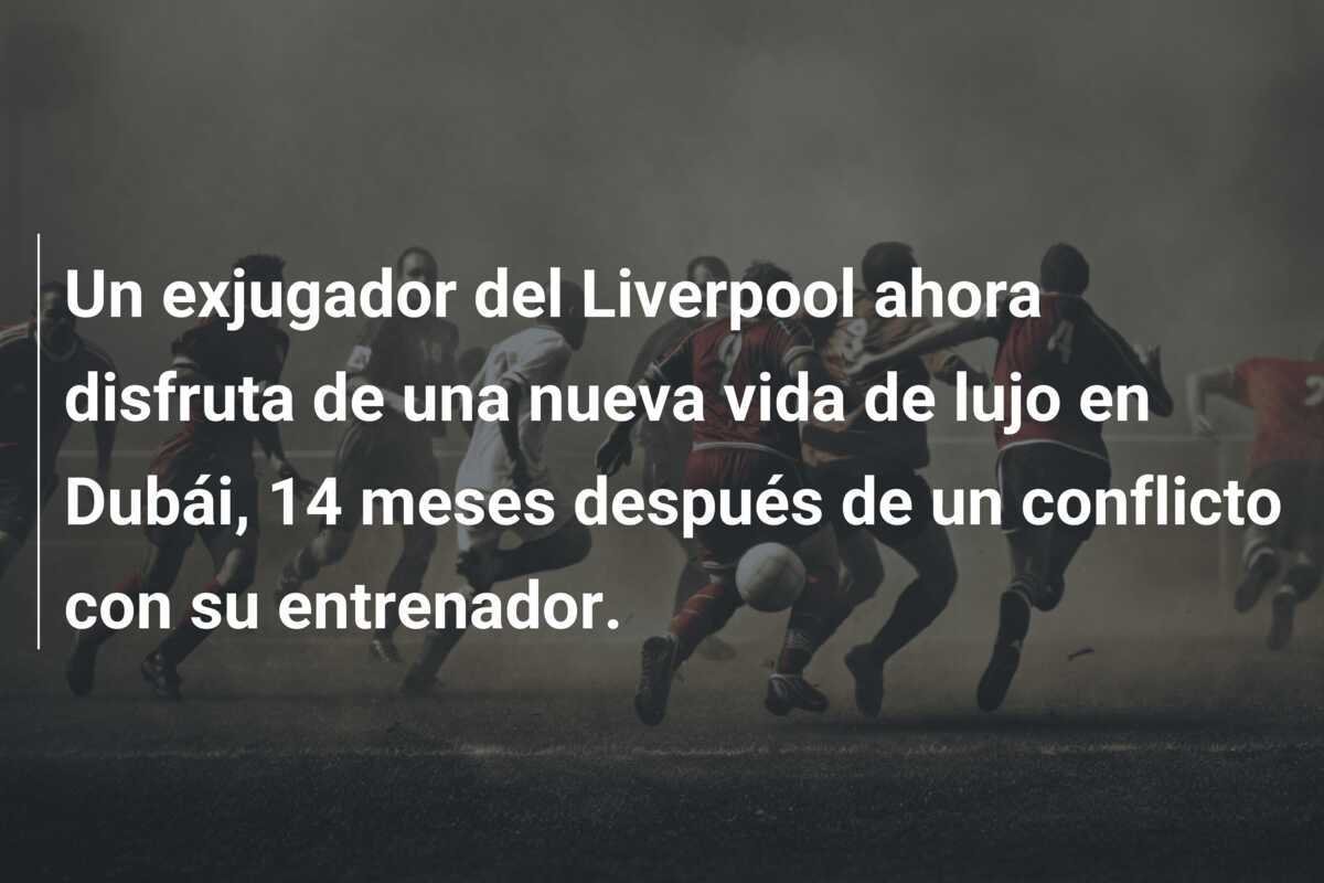 Un exjugador del Liverpool ahora disfruta de una nueva vida de lujo en Dubái, 14 meses después de un conflicto con su entrenador.