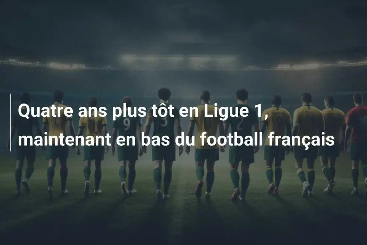 Quatre ans plus tôt en Ligue 1, maintenant en bas du football français