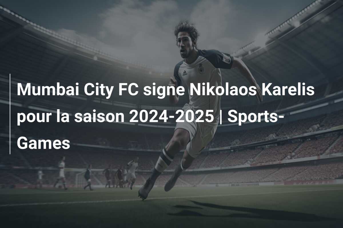 Mumbai City FC signe Nikolaos Karelis pour la saison 2024-2025 | Sports-Games