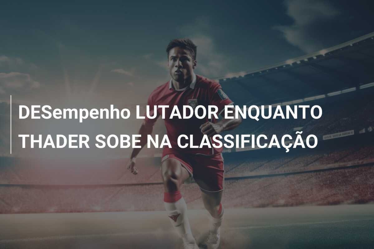 DESempenho LUTADOR ENQUANTO THADER SOBE NA CLASSIFICAÇÃO