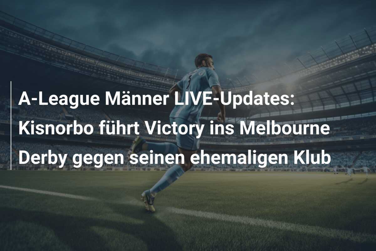 A-League Männer LIVE-Updates: Kisnorbo führt Victory ins Melbourne Derby gegen seinen ehemaligen Klub