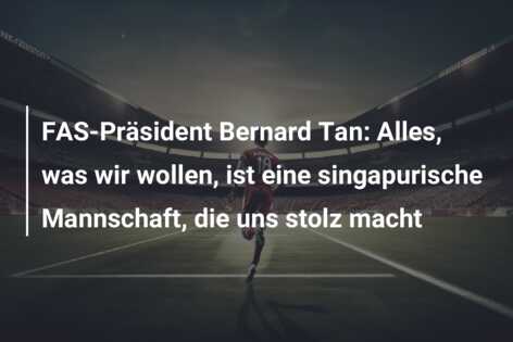 FAS-Präsident Bernard Tan: Alles, was wir wollen, ist eine singapurische Mannschaft, die uns stolz macht