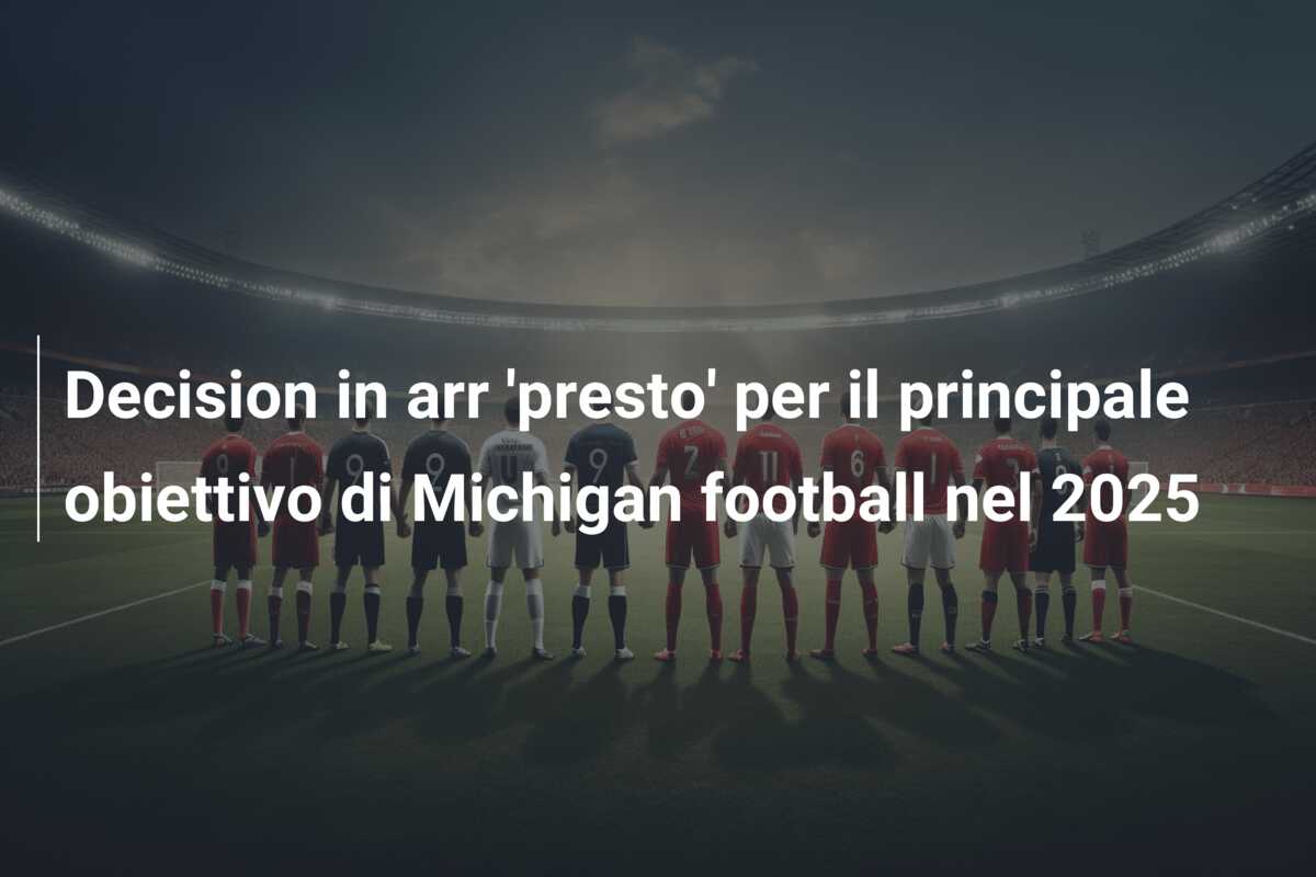Decision in arr ‘presto’ per il principale obiettivo di Michigan football nel 2025