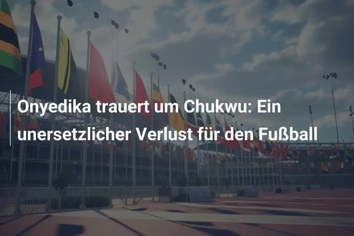Onyedika trauert um Chukwu: Ein unersetzlicher Verlust für den Fußball