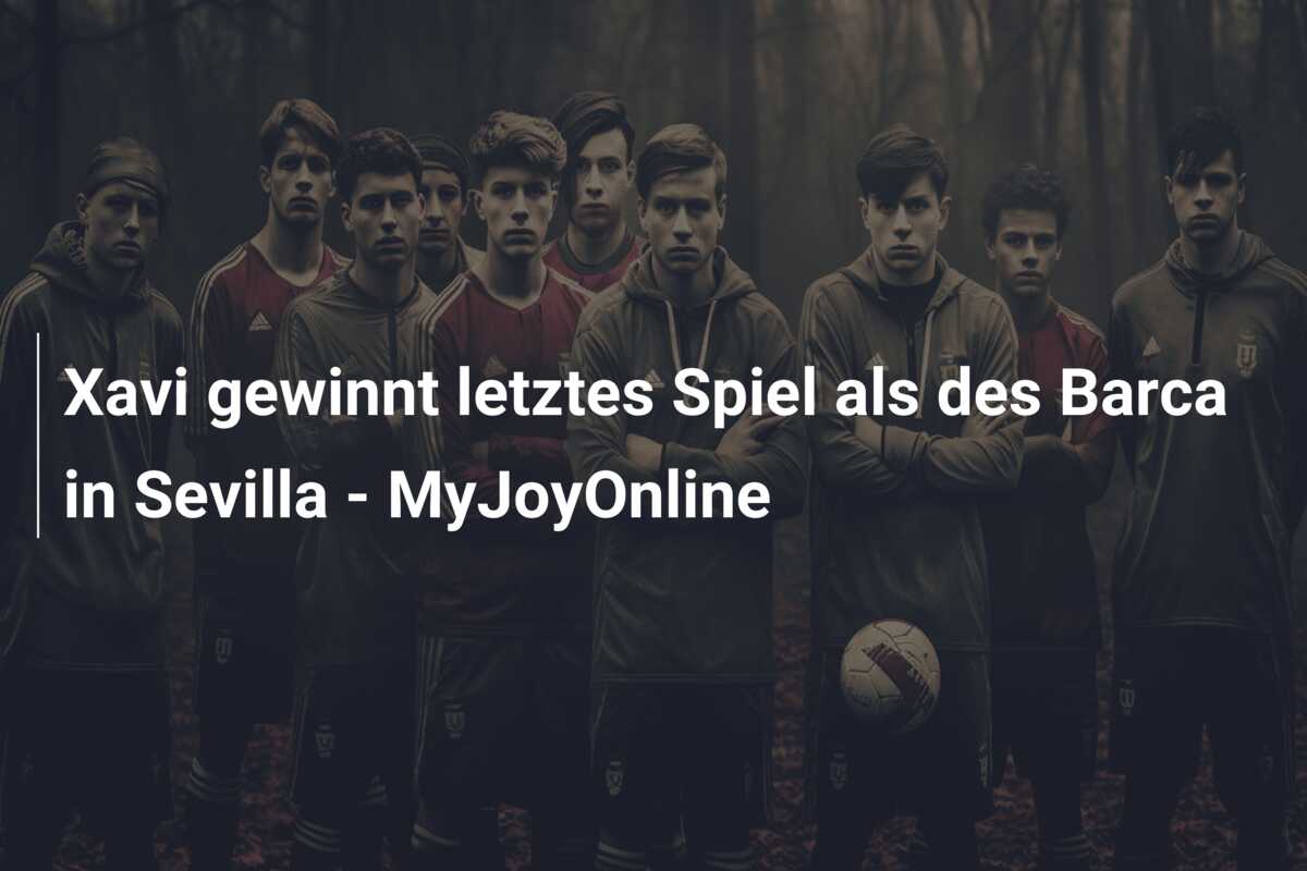 Xavi gewinnt letztes Spiel als des Barca in Sevilla – MyJoyOnline