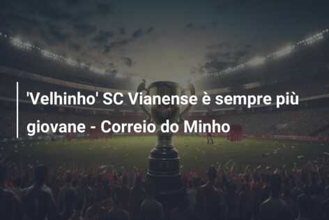 ‘Velhinho’ SC Vianense è sempre più giovane – Correio do Minho